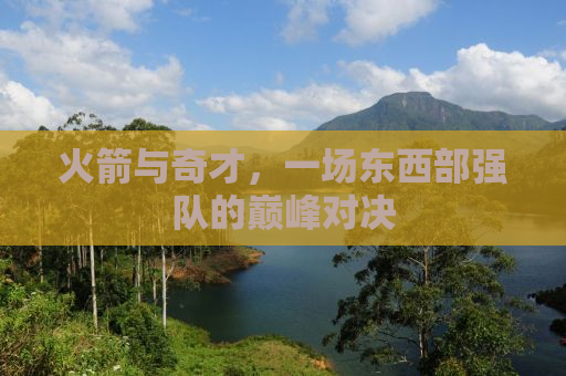 火箭与奇才，一场东西部强队的巅峰对决