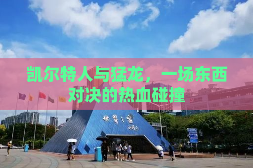 凯尔特人与猛龙，一场东西对决的热血碰撞