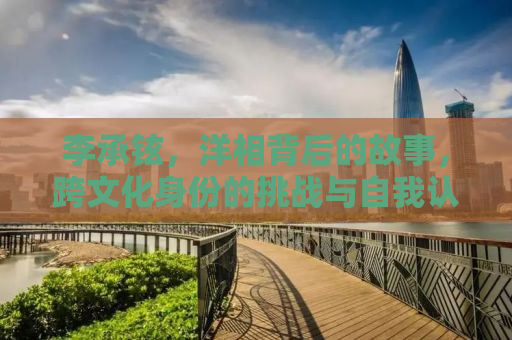 李承铉，洋相背后的故事，跨文化身份的挑战与自我认同
