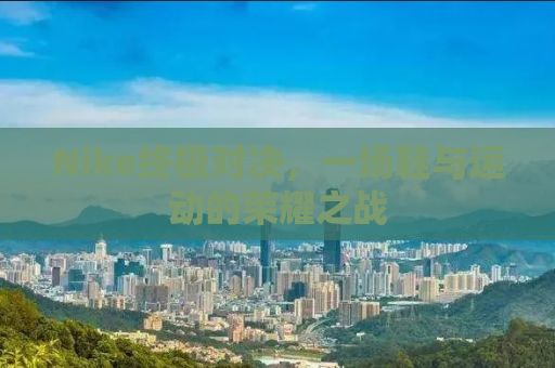 Nike终极对决，一场鞋与运动的荣耀之战