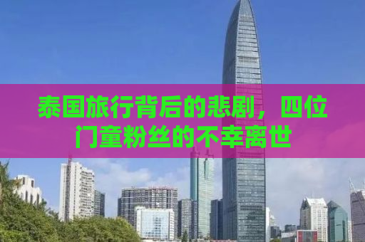 泰国旅行背后的悲剧，四位门童粉丝的不幸离世