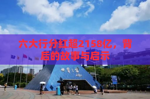 六大行分红超2158亿，背后的故事与启示