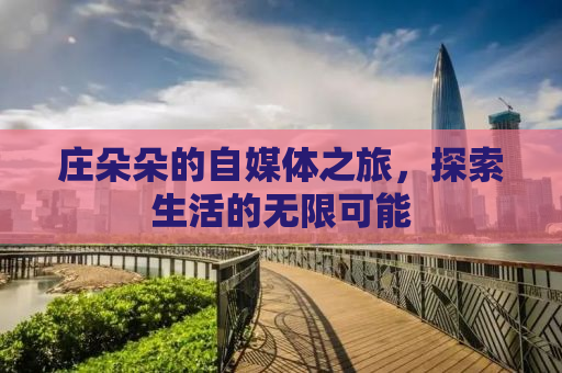 庄朵朵的自媒体之旅，探索生活的无限可能