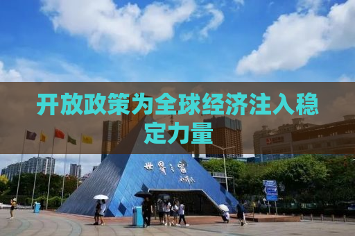 开放政策为全球经济注入稳定力量