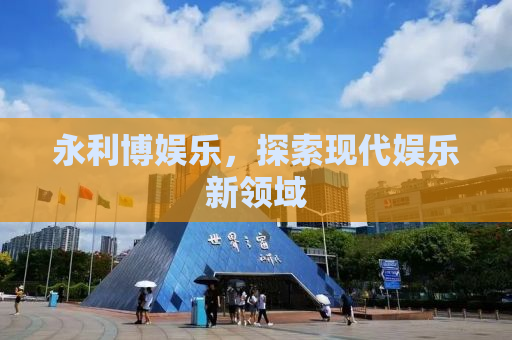 永利博娱乐，探索现代娱乐新领域
