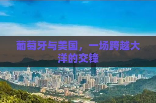 葡萄牙与美国，一场跨越大洋的交锋