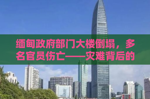 缅甸政府部门大楼倒塌，多名官员伤亡——灾难背后的真相与挑战