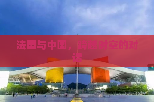 法国与中国，跨越时空的对话