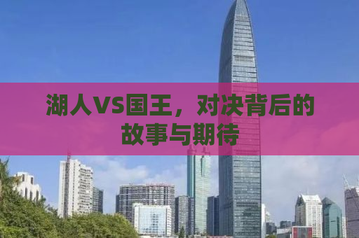 湖人VS国王，对决背后的故事与期待