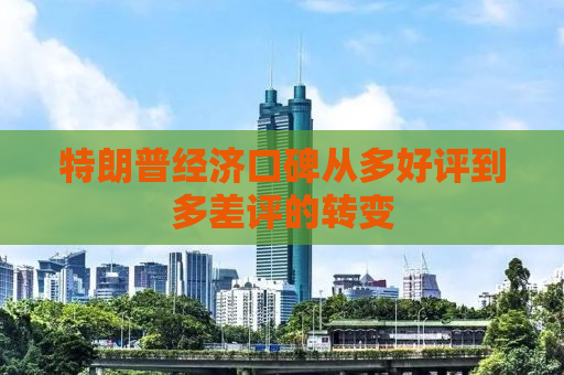 特朗普经济口碑从多好评到多差评的转变