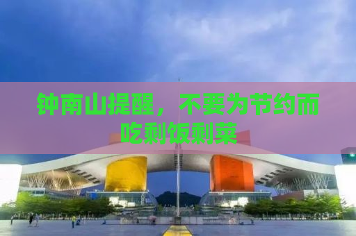 钟南山提醒，不要为节约而吃剩饭剩菜
