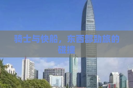 骑士与快船，东西部劲旅的碰撞