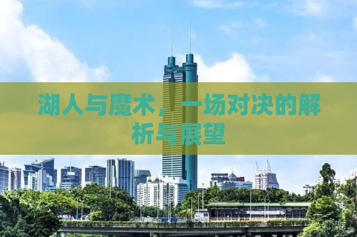 湖人与魔术，一场对决的解析与展望