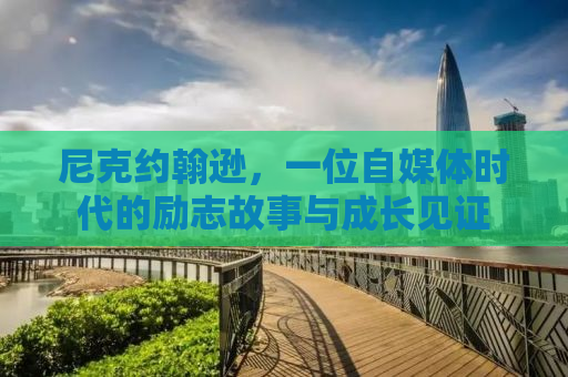 尼克约翰逊，一位自媒体时代的励志故事与成长见证