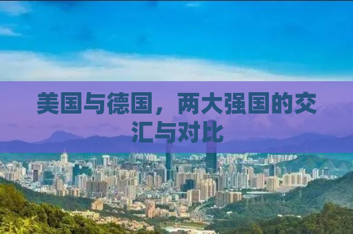 美国与德国，两大强国的交汇与对比