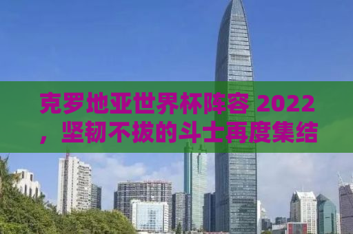 克罗地亚世界杯阵容 2022，坚韧不拔的斗士再度集结