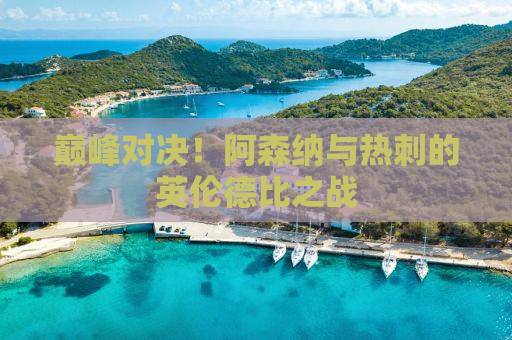 巅峰对决！阿森纳与热刺的英伦德比之战