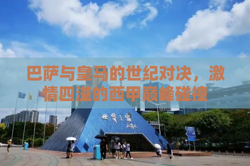 巴萨与皇马的世纪对决，激情四溢的西甲巅峰碰撞