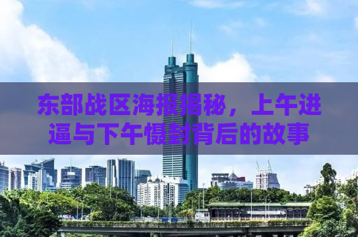 东部战区海报揭秘，上午进逼与下午慑封背后的故事