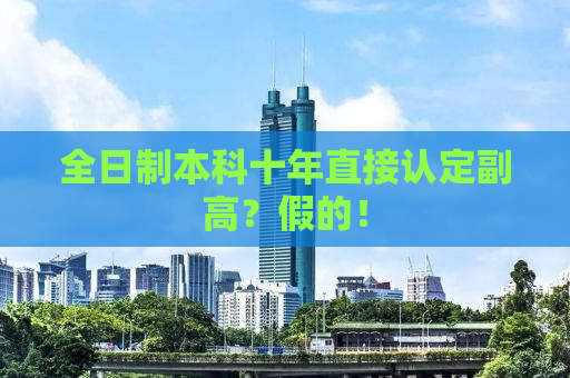 全日制本科十年直接认定副高？假的！