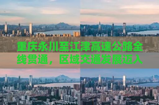 重庆永川至江津高速公路全线贯通，区域交通发展迈入新纪元