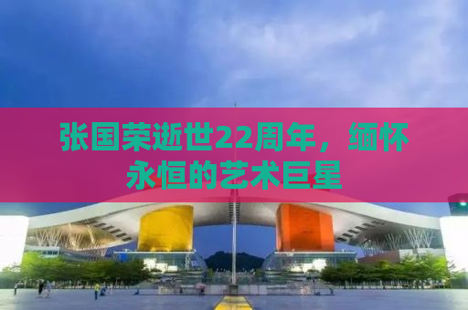 张国荣逝世22周年，缅怀永恒的艺术巨星