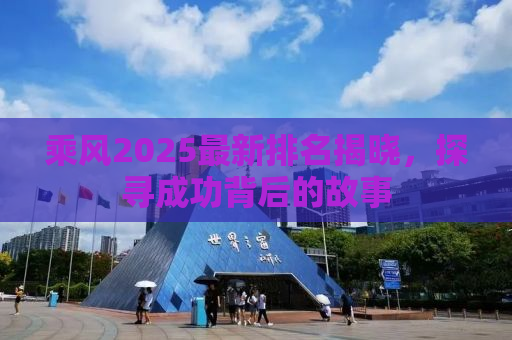 乘风2025最新排名揭晓，探寻成功背后的故事
