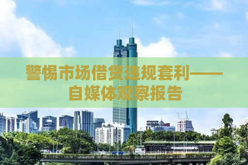 警惕市场借贷违规套利——自媒体观察报告