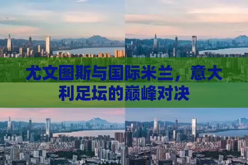 尤文图斯与国际米兰，意大利足坛的巅峰对决