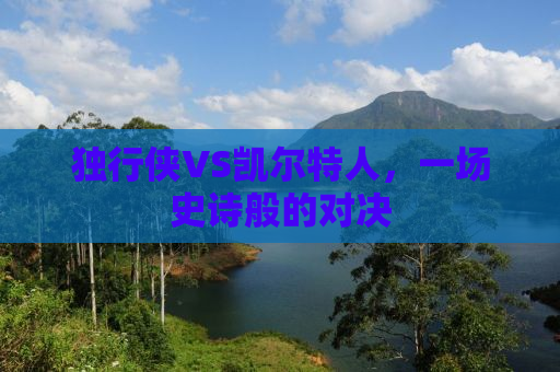 独行侠VS凯尔特人，一场史诗般的对决