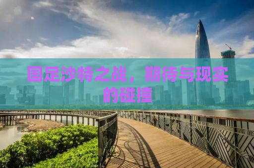 国足沙特之战，期待与现实的碰撞