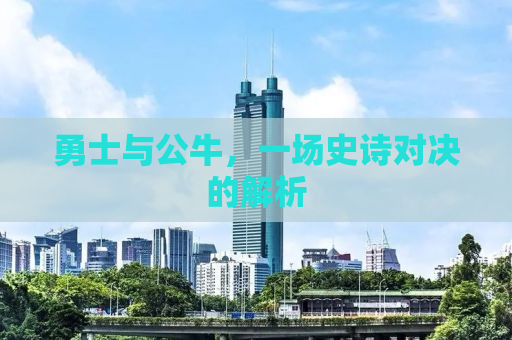 勇士与公牛，一场史诗对决的解析