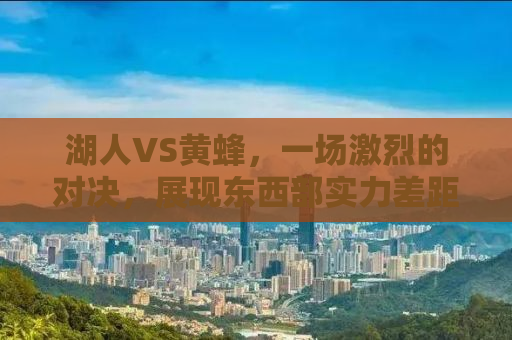 湖人VS黄蜂，一场激烈的对决，展现东西部实力差距的缩影