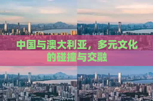 中国与澳大利亚，多元文化的碰撞与交融