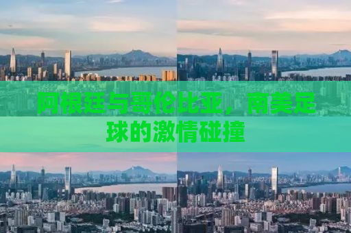 阿根廷与哥伦比亚，南美足球的激情碰撞