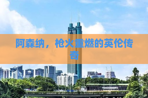 阿森纳，枪火重燃的英伦传奇