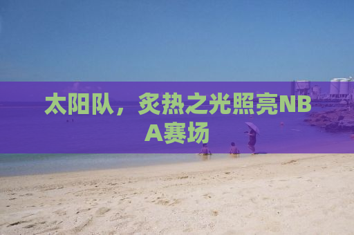 太阳队，炙热之光照亮NBA赛场