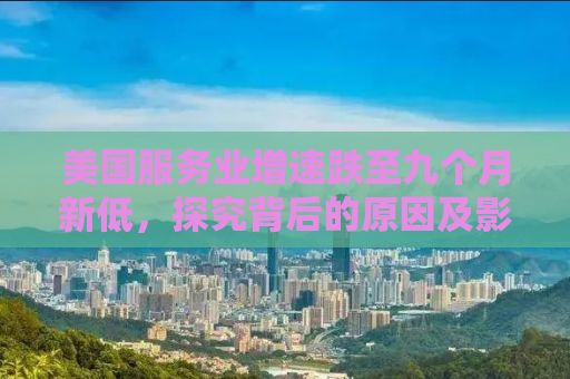 美国服务业增速跌至九个月新低，探究背后的原因及影响