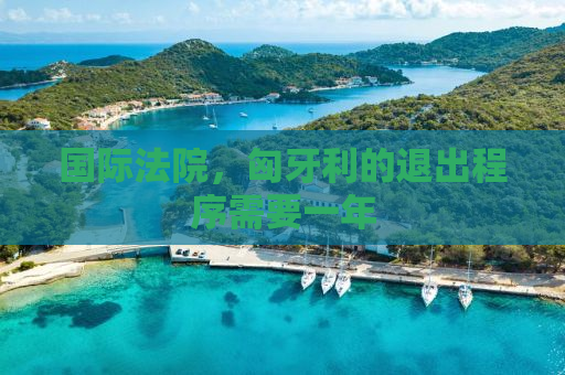 国际法院，匈牙利的退出程序需要一年