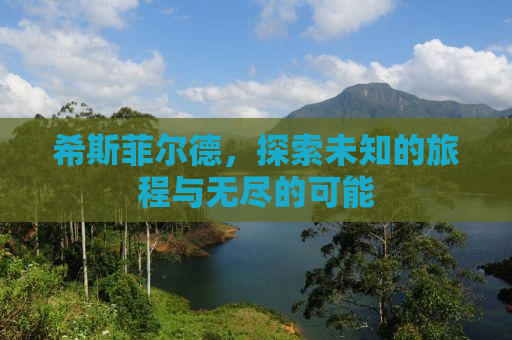 希斯菲尔德，探索未知的旅程与无尽的可能