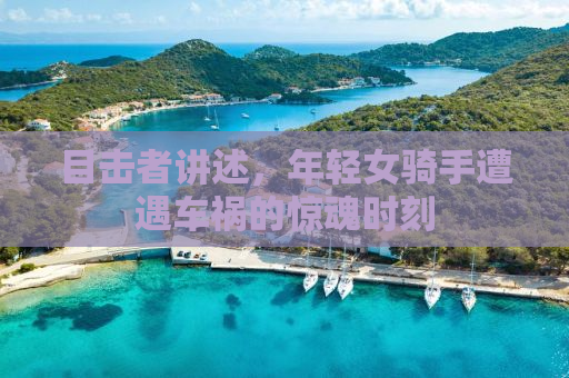 目击者讲述，年轻女骑手遭遇车祸的惊魂时刻