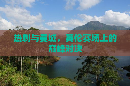 热刺与曼城，英伦赛场上的巅峰对决