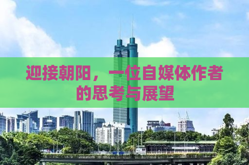 迎接朝阳，一位自媒体作者的思考与展望