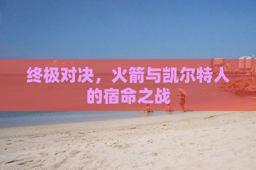 终极对决，火箭与凯尔特人的宿命之战
