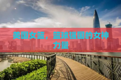 美国女篮，篮球强国的女神力量