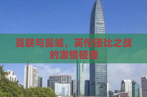 曼联与曼城，英伦德比之战的激情碰撞