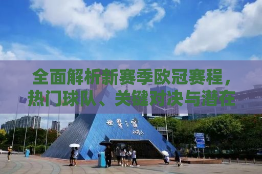 全面解析新赛季欧冠赛程，热门球队、关键对决与潜在看点