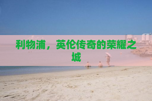 利物浦，英伦传奇的荣耀之城