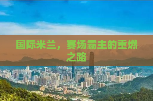 国际米兰，赛场霸主的重燃之路