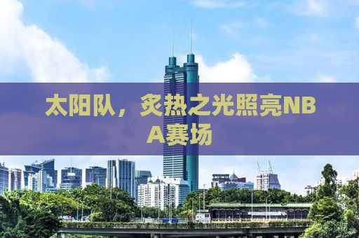 太阳队，炙热之光照亮NBA赛场
